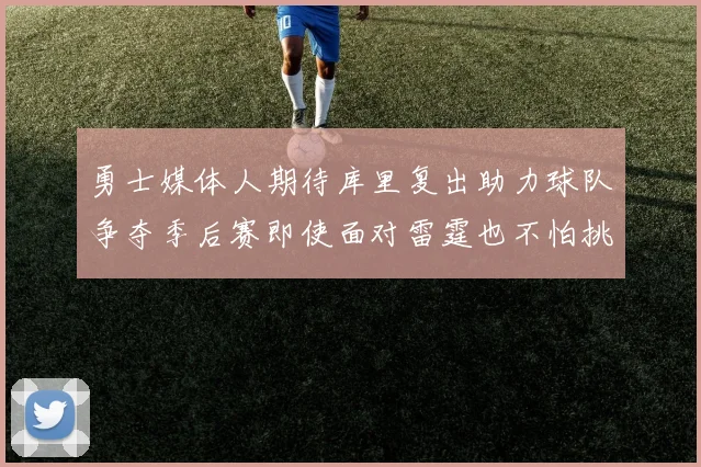 勇士媒体人期待库里复出助力球队争夺季后赛即使面对雷霆也不怕挑战