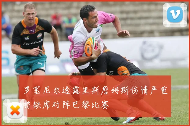 罗塞尼尔透露里斯詹姆斯伤情严重将缺席对阵巴黎比赛