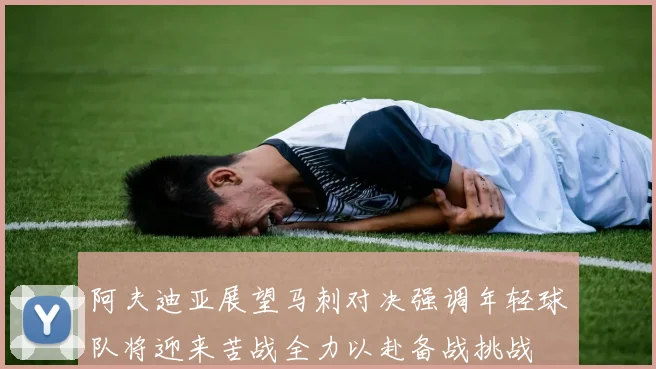 阿夫迪亚展望马刺对决强调年轻球队将迎来苦战全力以赴备战挑战