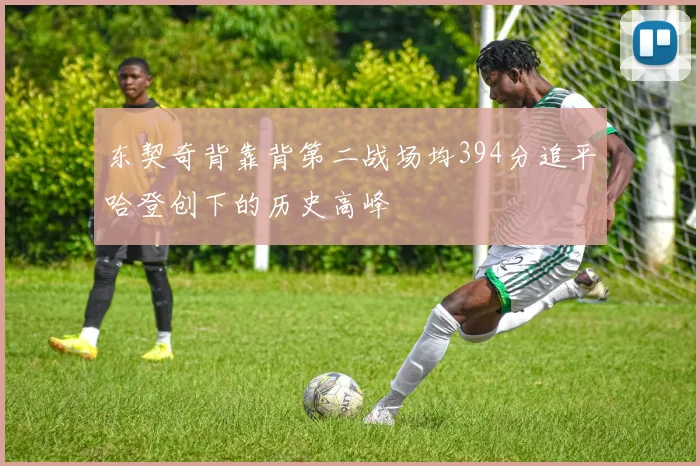 东契奇背靠背第二战场均394分追平哈登创下的历史高峰